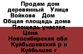 Продам дом деревянный › Улица ­ Войкова › Дом ­ 46 › Общая площадь дома ­ 70 › Площадь участка ­ 1 000 › Цена ­ 2 200 000 - Новосибирская обл., Куйбышевский р-н, Куйбышев г. Недвижимость » Дома, коттеджи, дачи продажа   . Новосибирская обл.